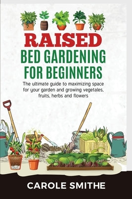 Raised Bed Gardening for Beginners: The Ultimate Guide To Maximizing Space For Your Garden And Growing Vegetales, Fruits, Herbs And Flowers Paperback Jianfang Ou