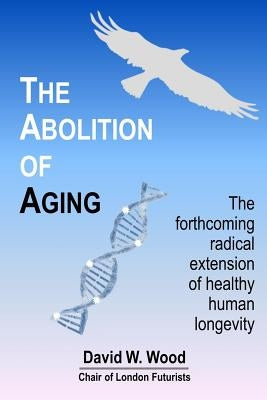 The Abolition of Aging: The forthcoming radical extension of healthy human longevity Paperback Delta Wisdom