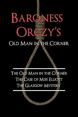 Baroness Orczy's Old Man in the Corner: The Old Man in the Corner, the Case of Miss Elliott, the Glasgow Mystery Paperback Coachwhip Publications