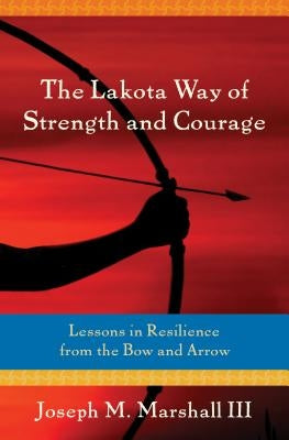 The Lakota Way of Strength and Courage: Lessons in Resilience from the Bow and Arrow Paperback Sounds True