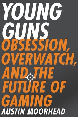 Young Guns: Obsession, Overwatch, and the Future of Gaming Paperback Hachette Books