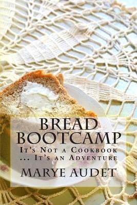 Bread Bootcamp: It's Not a Cookbook...It's an Adventure Paperback Createspace Independent Publishing Platform