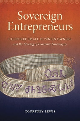 Sovereign Entrepreneurs: Cherokee Small-Business Owners and the Making of Economic Sovereignty Paperback University of North Carolina Press