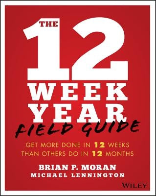The 12 Week Year Field Guide: Get More Done in 12 Weeks Than Others Do in 12 Months Wiley