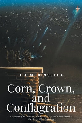 Corn, Crown, and Conflagration: A Memoir of an Invasion on Indigenous Soil and a Reminder that One Reaps What One Sows Paperback Fulton Books