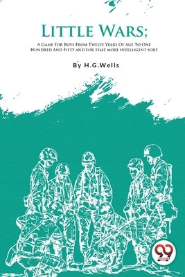 Little Wars; A Game For Boys From Twelve Years Of Age To One Hundred And Fifty and for that more intelligent sort Paperback Double 9 Books
