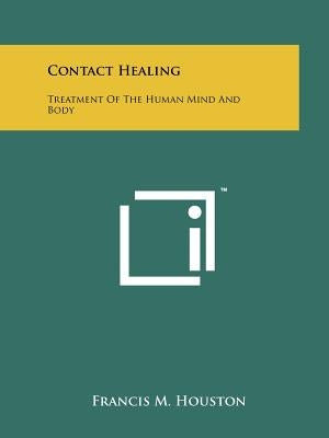 Contact Healing: Treatment Of The Human Mind And Body Paperback Literary Licensing, LLC