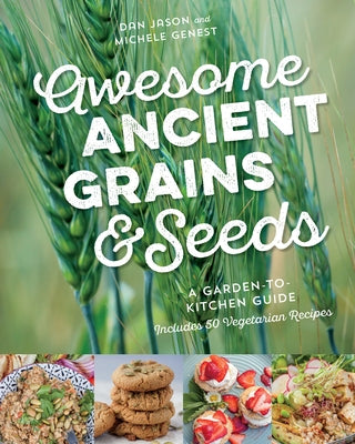 Awesome Ancient Grains and Seeds: A Garden-To-Kitchen Guide, Includes 50 Vegetarian Recipes by Jason, Dan