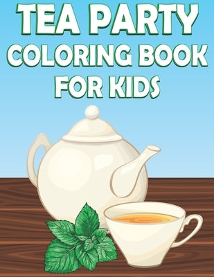 Tea Party Coloring Book For Kids: Fun Tea Time Activity Book For Boys And Girls With Illustrations of Tea Paperback Independently Published