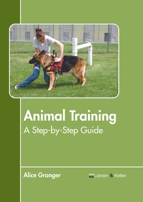 Animal Training: A Step-By-Step Guide by Granger, Alice