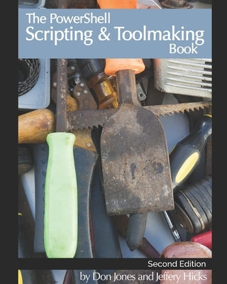 The PowerShell Scripting & Toolmaking Book: Author-Authorized Second Edition Paperback Independently Published