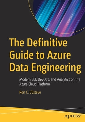 The Definitive Guide to Azure Data Engineering: Modern Elt, Devops, and Analytics on the Azure Cloud Platform Apress