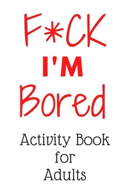 F*CK I'm Bored: Activity Book for Adults Paperback Independently Published