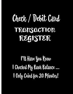 Check / Debit Card Transaction Register: I'll Have You Know I Checked My Bank Balance ... I Only Cried for 20 Minutes!: Checkbook Register Checking Ac Paperback Independently Published