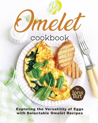 Omelet Cookbook: Exploring the Versatility of Eggs with Delectable Omelet Recipes Paperback Independently Published