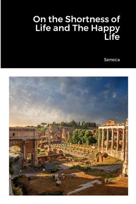 On the Shortness of Life and The Happy Life Paperback Lulu.com