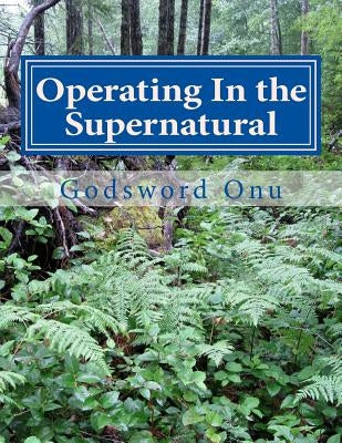 Operating In the Supernatural: Living Supernaturally and Extraordinarily Paperback Createspace Independent Publishing Platform