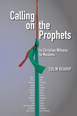 Calling on the Prophets: In Christian Witness to Muslims by Bearup, Colin