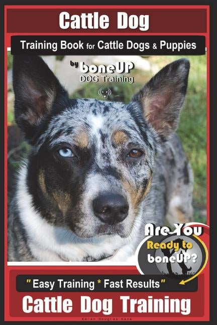 Cattle Dog Training Book for Cattle Dogs & Puppies By BoneUP DOG Training: Are You Ready to Bone Up? Easy Training * Fast Results Cattle Dog Training Paperback Createspace Independent Publishing Platform