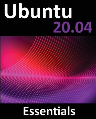 Ubuntu 20.04 Essentials: A Guide to Ubuntu 20.04 Desktop and Server Editions Paperback Payload Media, Inc.