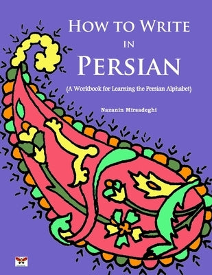How to Write in Persian (A Workbook for Learning the Persian Alphabet): (Bi-lingual Farsi- English Edition) Paperback Bahar Books