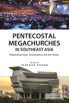 Pentecostal Megachurches in Southeast Asia: Negotiating Class, Consumption and the Nation Paperback Iseas - Yusof Ishak Institute