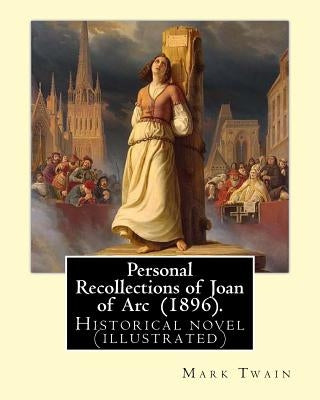 Personal Recollections of Joan of Arc (1896). by Mark Twain: Historical Novel (Illustrated) Paperback Createspace Independent Publishing Platform