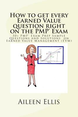 How to Get Every Earned Value Question Right on the Pmp(r) Exam: 50+ Pmp(r) Exam Prep Sample Questions and Solutions on Earned Value Management (Evm) Paperback Createspace Independent Publishing Platform