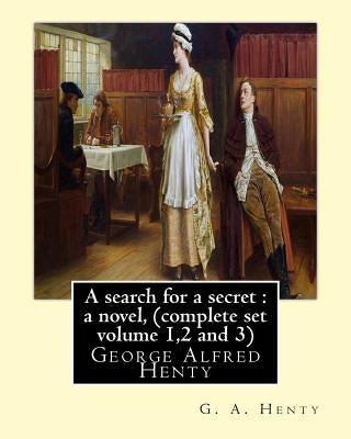 A search for a secret: a novel, By G. A. Henty (complete set volume 1,2 and 3): George Alfred Henty Paperback Createspace Independent Publishing Platform
