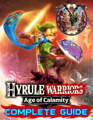 Hyrule Warriors Age of Calamity: Complete Guide: Become A Pro Player in Hyrule Warriors (Best Tips, Tricks, Walkthroughs and Strategies) Paperback Independently Published
