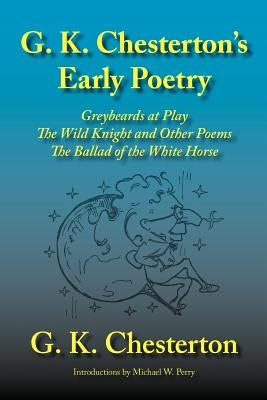 G. K. Chesterton's Early Poetry: Greybeards at Play, the Wild Knight and Other Poems, the Ballad of the White Horse Paperback Inkling Books