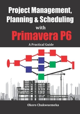 Project Management, Planning & Scheduling with Primavera P6: A Practical Guide Paperback Independently Published