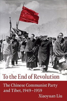 To the End of Revolution: The Chinese Communist Party and Tibet, 1949-1959 Paperback Columbia University Press