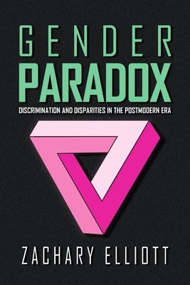 The Gender Paradox: Discrimination and Disparities in the Postmodern Era Paperback Lulu.com