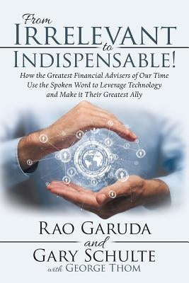 From Irrelevant to Indispensable!: How the Greatest Financial Advisers of Our Time Use the Spoken Word to Leverage Technology and Make It Their Greate Paperback Archway Publishing
