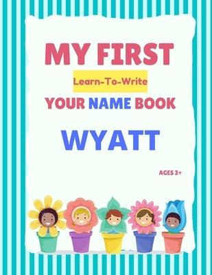 My First Learn-To-Write Your Name Book: Wyatt Paperback Independently Published