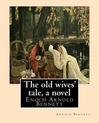 The old wives' tale, By Arnold Bennett A NOVEL: Enoch Arnold Bennett Paperback Createspace Independent Publishing Platform