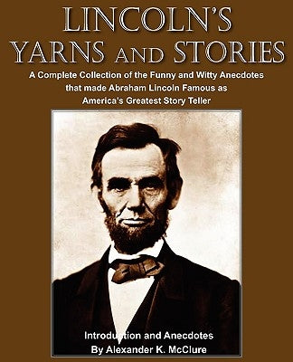 Lincoln's Yarns and Stories: A Complete Collection of the Funny and Witty Anecdotes that made Abraham Lincoln Famous as America's Greatest Story Te Paperback Bottom of the Hill Publishing
