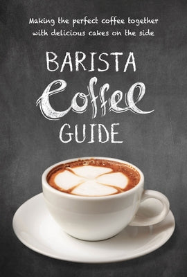 Barista Coffee Guide: Making the Perfect Coffee Together with Delicious Cakes on the Side Paperback New Holland Publishers