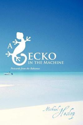A Gecko in the Machine: Postcards from the Bahamas by Heslop, Michael