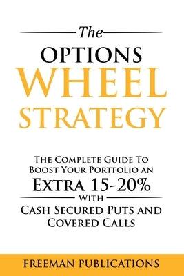 The Options Wheel Strategy: The Complete Guide To Boost Your Portfolio An Extra 15-20% With Cash Secured Puts And Covered Calls Paperback Freeman Publications Limited