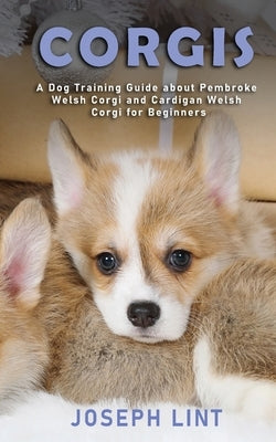 Corgis: A Dog Training Guide about Pembroke Welsh Corgi and Cardigan Welsh Corgi for Beginners Novelty Publishing LLC