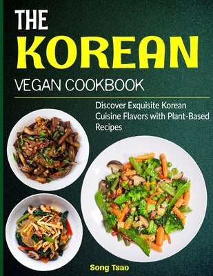 The Korean Vegan Cookbook: Discover Exquisite Korean Cuisine Flavors with Plant-Based Recipes Paperback Independently Published