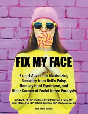 Fix My Face: Expert Advice for Maximizing Recovery from Bell's Palsy, Ramsay Hunt Syndrome, and Other Causes of Facial Nerve Paraly iUniverse