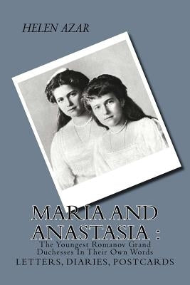MARIA and ANASTASIA: The Youngest Romanov Grand Duchesses In Their Own Words: Letters, Diaries, Postcards. Paperback Createspace Independent Publishing Platform