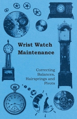 Wrist Watch Maintenance - Correcting Balances, Hairsprings and Pivots Paperback Research Press