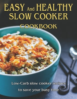 Easy and Healthy Slow Cooker Cookbook: Low-Carb slow cooker recipes to save your busy time Paperback Independently Published