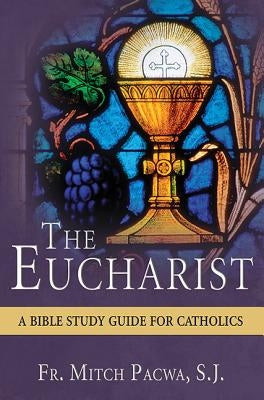 The Eucharist: A Bible Study for Catholics by Pacwa, Mitch