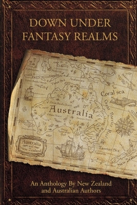 Down Under Fantasy Realms: An Anthology by New Zealand and Australian Authors Paperback Bookbaby