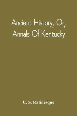 Ancient History, Or, Annals Of Kentucky: With A Survey Of The Ancient Monuments Of North America, And A Tabular View Of The Principal Languages And Pr Paperback Alpha Edition